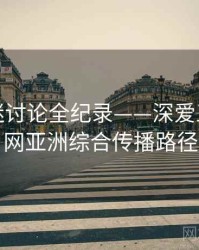 独到影迷讨论全纪录——深爱五月开心网亚洲综合传播路径