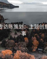 秀人网专访陈策划：主题创意幕后故事
