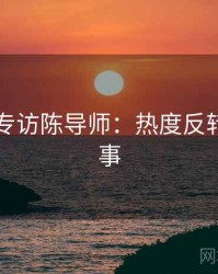 91在线专访陈导师：热度反转幕后故事