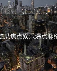 每日吃瓜焦点娱乐爆点脉络揭秘