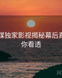 星空传媒独家影视揭秘幕后真相，带你看透