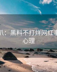 独家深扒：黑料不打烊网红事件公众心理