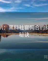 独家深扒：黑料社官网合约纠纷爆火秘诀