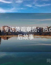 91大事件专访黄观察员：热点复盘幕后故事