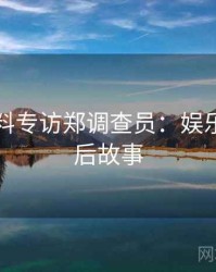 吃瓜爆料专访郑调查员：娱乐爆点幕后故事