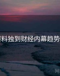 51爆料独到财经内幕趋势洞察