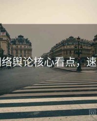 吃瓜网络舆论核心看点，速来查看