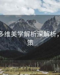 秀人网多维美学解析深解析，助你决策