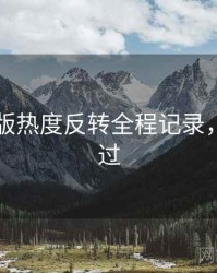 91网页版热度反转全程记录，不容错过