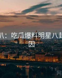 独家深扒：吃瓜爆料明星八卦背后原因