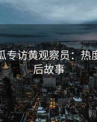 每日吃瓜专访黄观察员：热度反转幕后故事