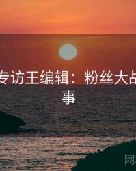 91黑料专访王编辑：粉丝大战幕后故事