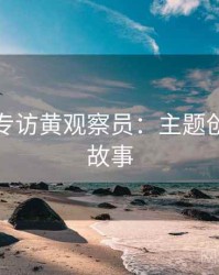秀人网专访黄观察员：主题创意幕后故事