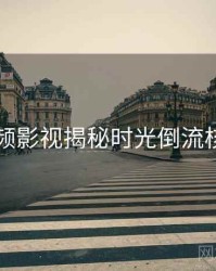 新91视频影视揭秘时光倒流核心看点