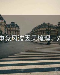 吃瓜51电竞风波因果梳理，欢迎围观