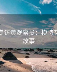 秀人网专访黄观察员：模特花絮幕后故事