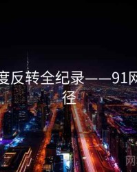 即时热度反转全纪录——91网传播路径