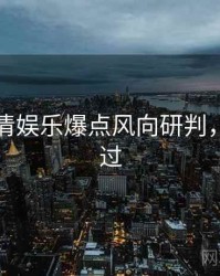 吃瓜高清娱乐爆点风向研判，不容错过