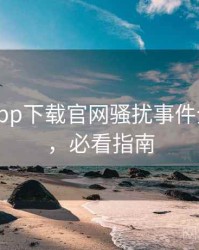黑料社app下载官网骚扰事件全程记录，必看指南