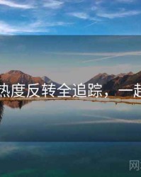 91网热度反转全追踪，一起深挖