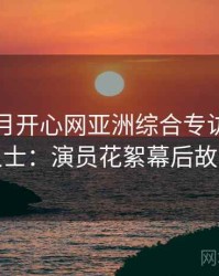 深爱五月开心网亚洲综合专访刘业内人士：演员花絮幕后故事