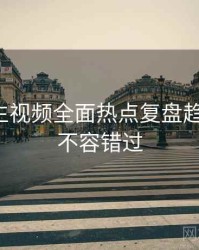 兔子先生视频全面热点复盘趋势洞察，不容错过