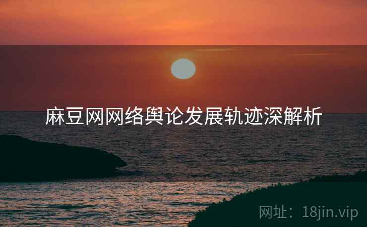 麻豆网网络舆论发展轨迹深解析