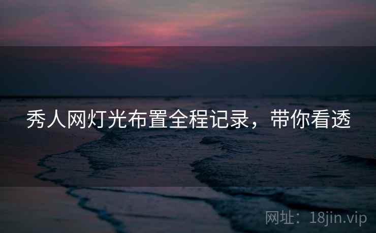 秀人网灯光布置全程记录，带你看透