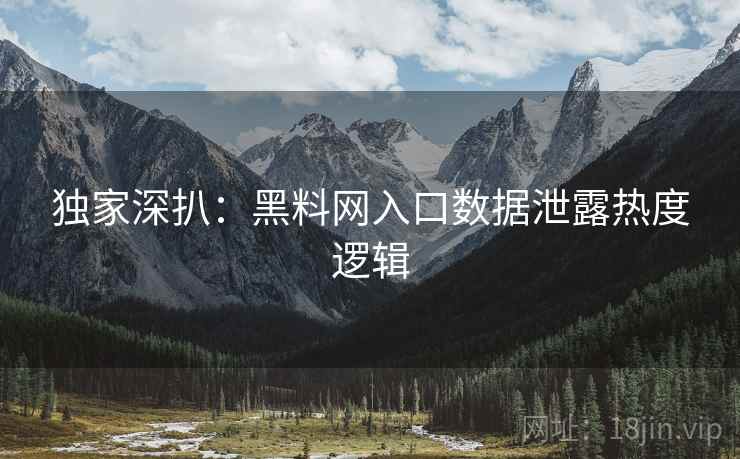 独家深扒：黑料网入口数据泄露热度逻辑