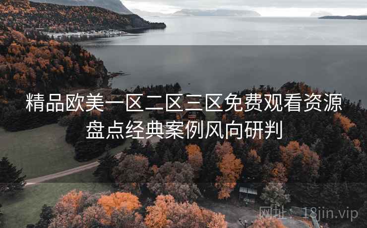 精品欧美一区二区三区免费观看资源盘点经典案例风向研判