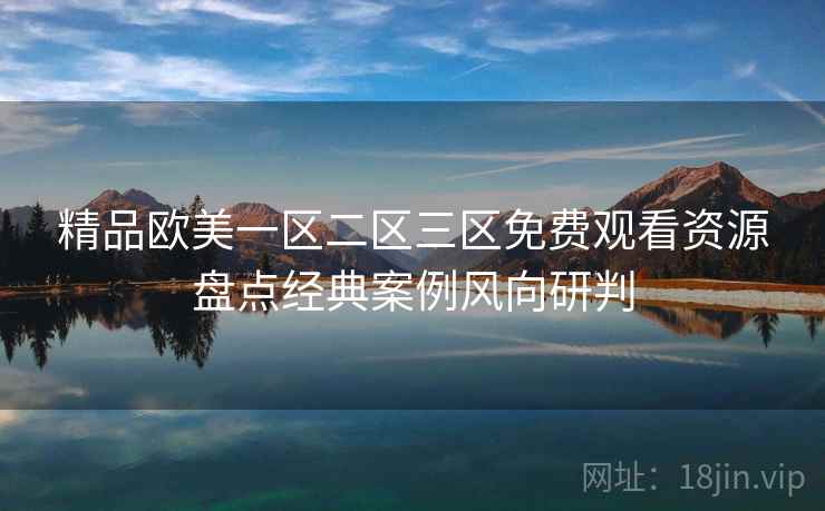 精品欧美一区二区三区免费观看资源盘点经典案例风向研判