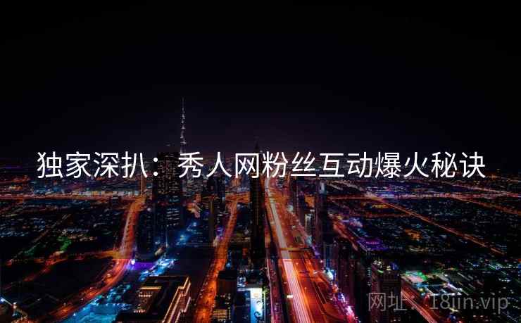 独家深扒：秀人网粉丝互动爆火秘诀