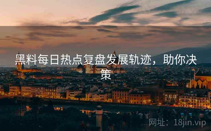 黑料每日热点复盘发展轨迹，助你决策