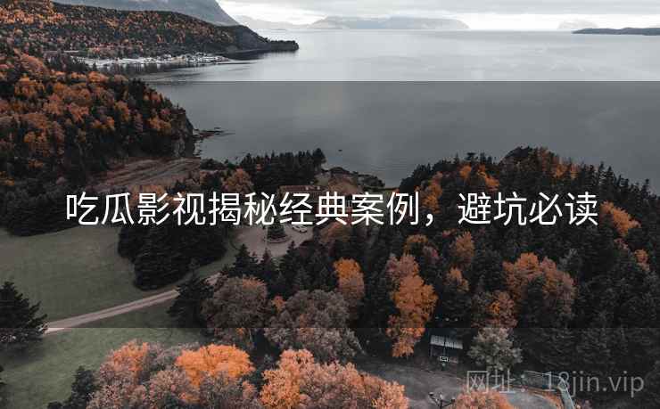 吃瓜影视揭秘经典案例，避坑必读
