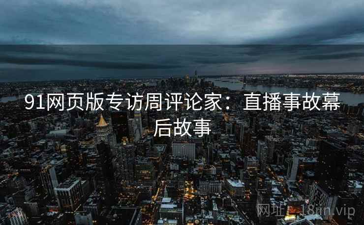 91网页版专访周评论家：直播事故幕后故事