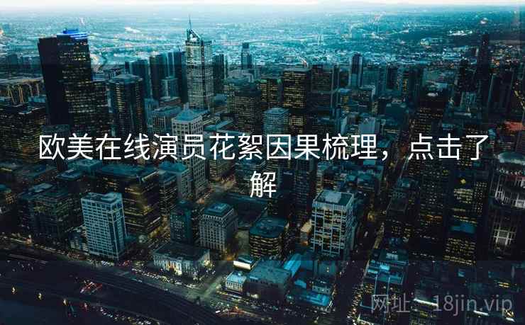 欧美在线演员花絮因果梳理，点击了解