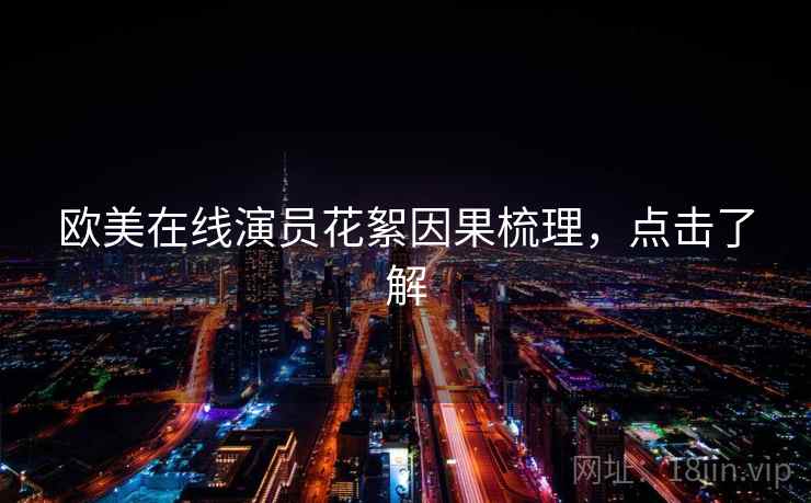 欧美在线演员花絮因果梳理，点击了解