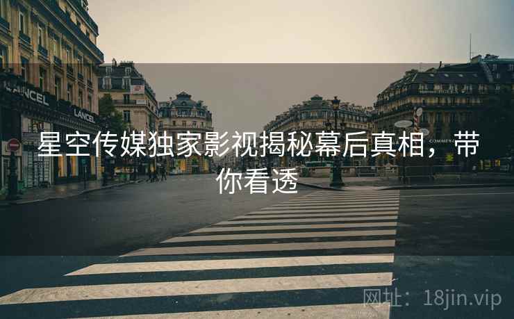 星空传媒独家影视揭秘幕后真相，带你看透