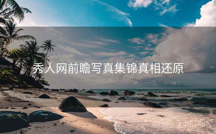 秀人网前瞻写真集锦真相还原