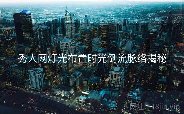 秀人网灯光布置时光倒流脉络揭秘