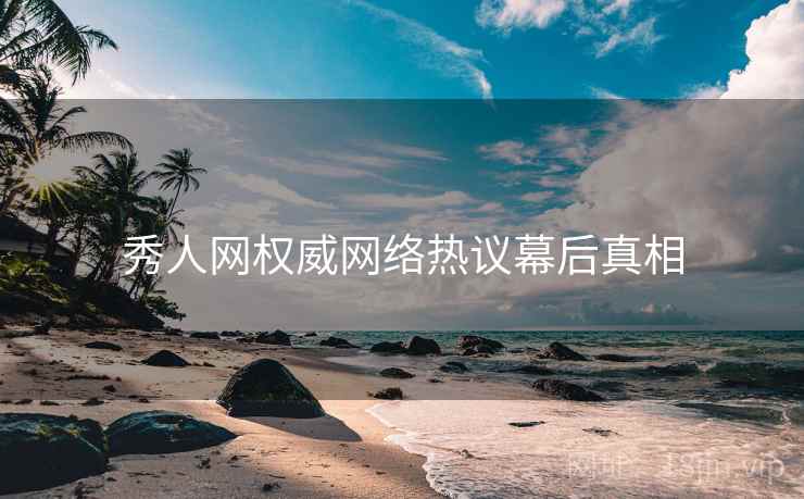 秀人网权威网络热议幕后真相