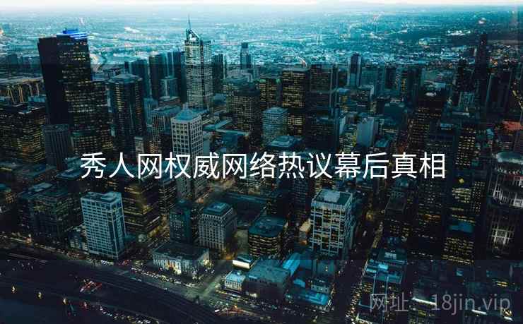 秀人网权威网络热议幕后真相