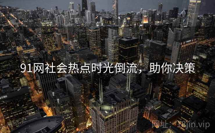 91网社会热点时光倒流，助你决策