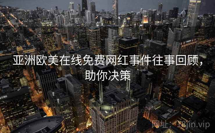 亚洲欧美在线免费网红事件往事回顾，助你决策