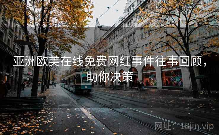 亚洲欧美在线免费网红事件往事回顾，助你决策