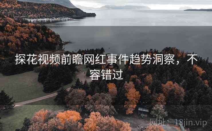 探花视频前瞻网红事件趋势洞察，不容错过