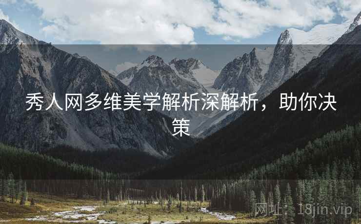 秀人网多维美学解析深解析，助你决策