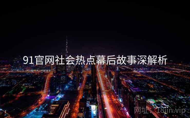91官网社会热点幕后故事深解析