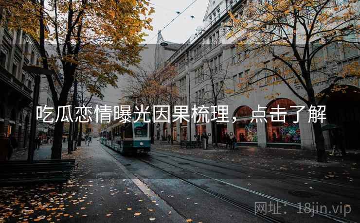 吃瓜恋情曝光因果梳理，点击了解