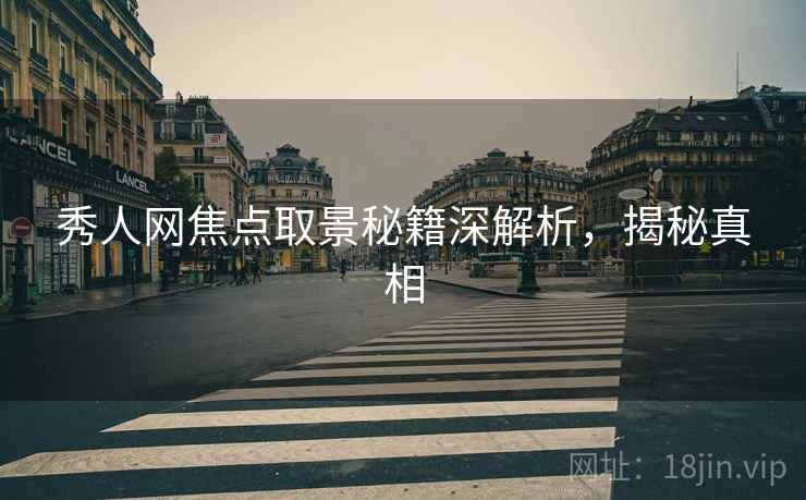 秀人网焦点取景秘籍深解析，揭秘真相